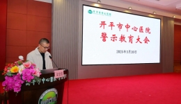 开平市中心医院召开警示教育大会，以严明纪律护航高质量发展